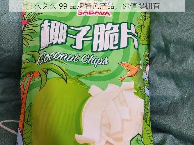 久久久 99 品牌特色产品，你值得拥有