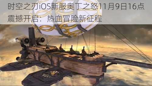 时空之刃iOS新服奥丁之怒11月9日16点震撼开启：热血冒险新征程