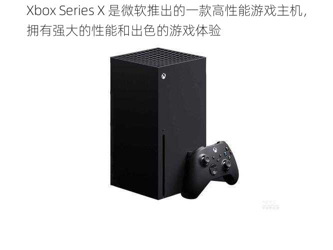 Xbox Series X 是微软推出的一款高性能游戏主机，拥有强大的性能和出色的游戏体验