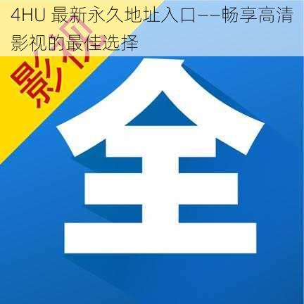 4HU 最新永久地址入口——畅享高清影视的最佳选择