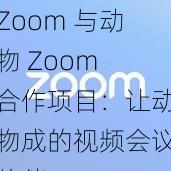 Zoom 与动物 Zoom 合作项目：让动物成的视频会议伙伴