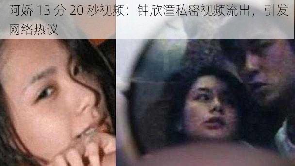 阿娇 13 分 20 秒视频：钟欣潼私密视频流出，引发网络热议