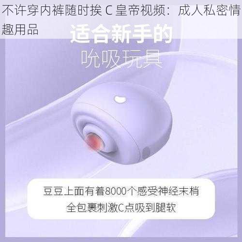 不许穿内裤随时挨 C 皇帝视频：成人私密情趣用品