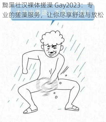 黝黑壮汉裸体搓澡 Gay2023：专业的搓澡服务，让你尽享舒适与放松