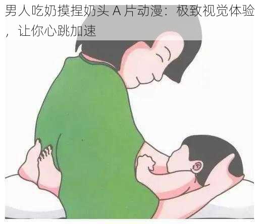 男人吃奶摸捏奶头 A 片动漫：极致视觉体验，让你心跳加速