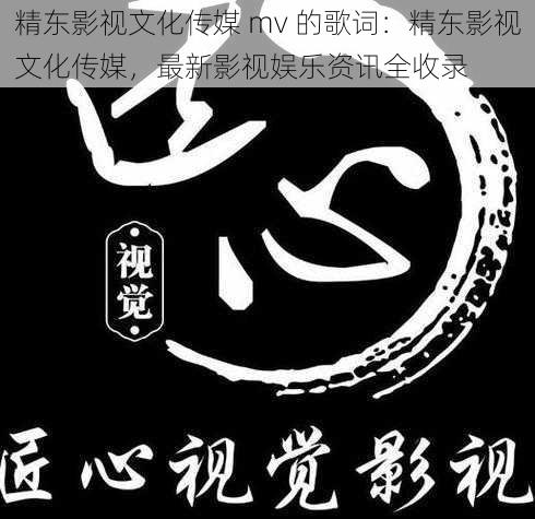 精东影视文化传媒 mv 的歌词：精东影视文化传媒，最新影视娱乐资讯全收录