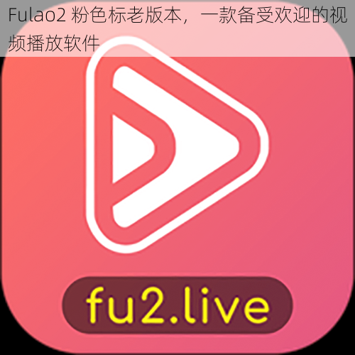 Fulao2 粉色标老版本，一款备受欢迎的视频播放软件