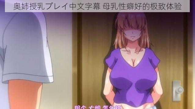 奥姉授乳プレイ中文字幕 母乳性癖好的极致体验