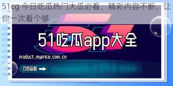 51cg 今日吃瓜热门大瓜必看，精彩内容不断，让你一次看个够