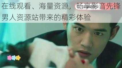 在线观看、海量资源，畅享影音先锋男人资源站带来的精彩体验