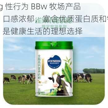 kg 性行为 BBw 牧场产品，口感浓郁，富含优质蛋白质和钙，是健康生活的理想选择