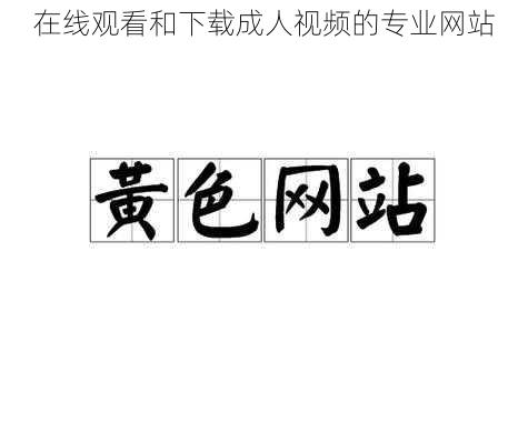 在线观看和下载成人视频的专业网站