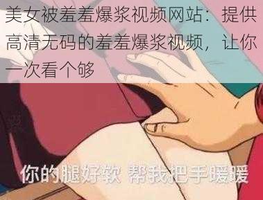 美女被羞羞爆浆视频网站：提供高清无码的羞羞爆浆视频，让你一次看个够