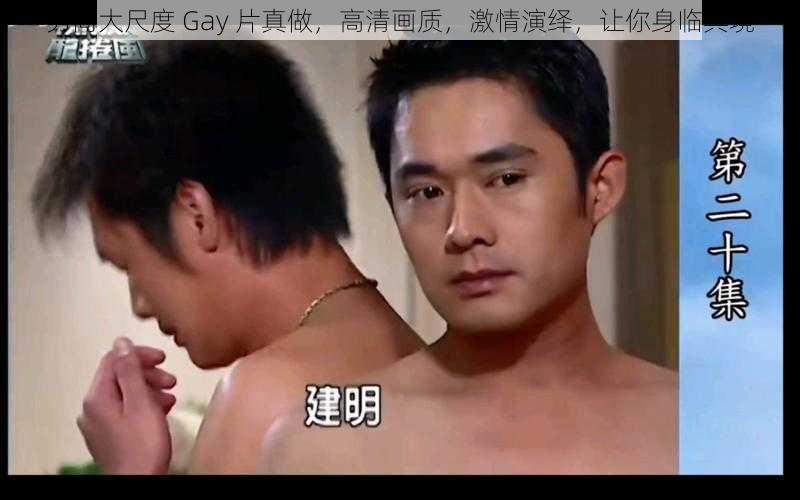 男同大尺度 Gay 片真做，高清画质，激情演绎，让你身临其境