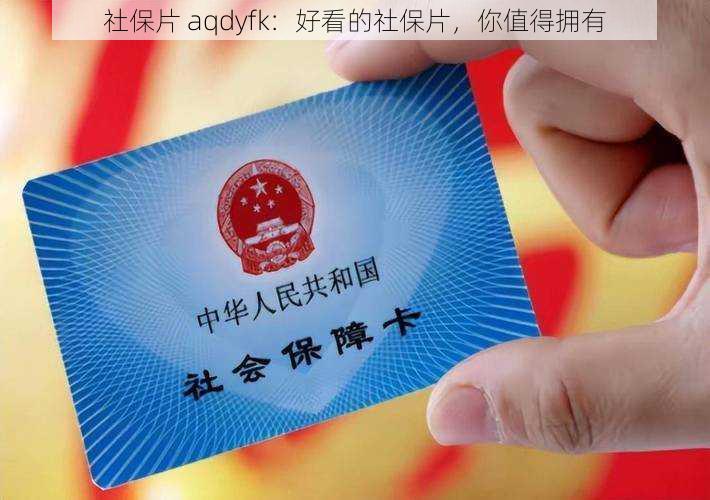 社保片 aqdyfk：好看的社保片，你值得拥有