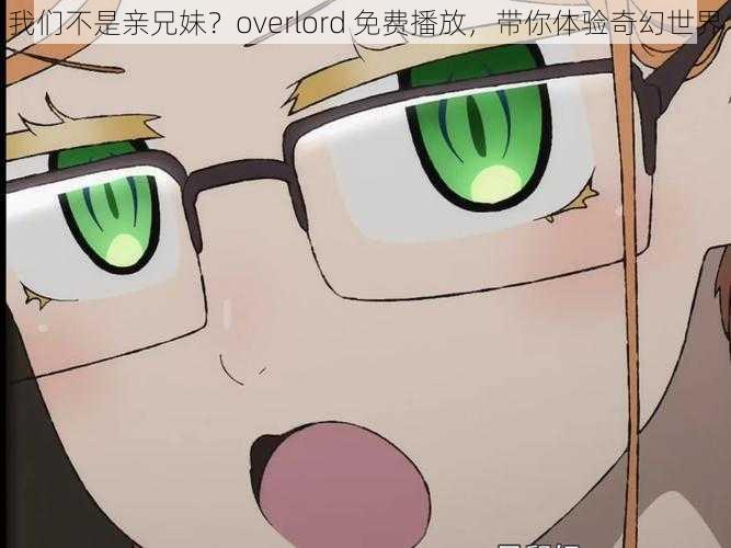 我们不是亲兄妹？overlord 免费播放，带你体验奇幻世界