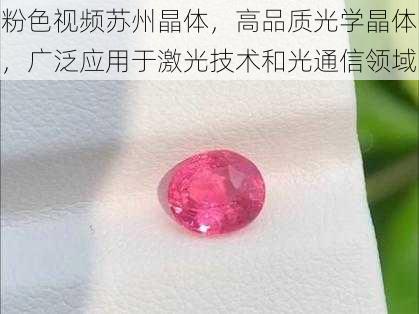 粉色视频苏州晶体，高品质光学晶体，广泛应用于激光技术和光通信领域