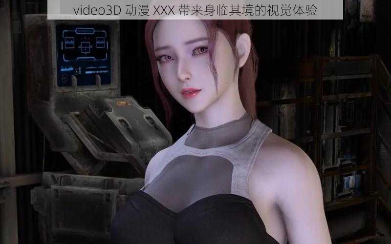 video3D 动漫 XXX 带来身临其境的视觉体验