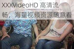 XXXVideoHD 高清流畅，海量视频资源随意看