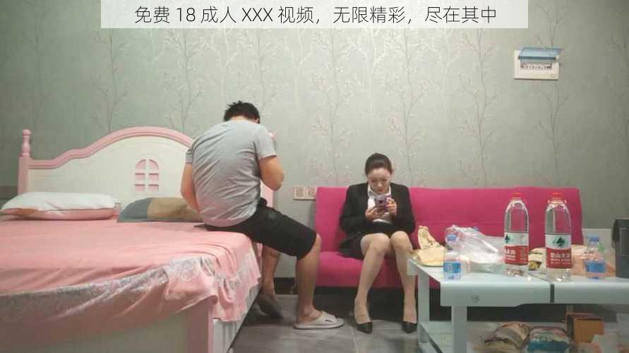 免费 18 成人 XXX 视频，无限精彩，尽在其中