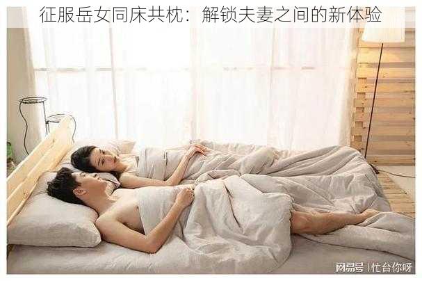 征服岳女同床共枕：解锁夫妻之间的新体验