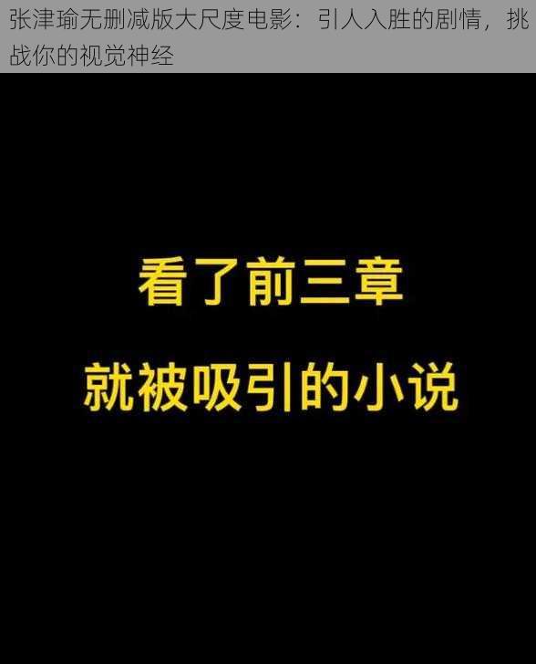 张津瑜无删减版大尺度电影：引人入胜的剧情，挑战你的视觉神经