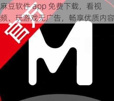 麻豆软件 app 免费下载，看视频、玩游戏无广告，畅享优质内容