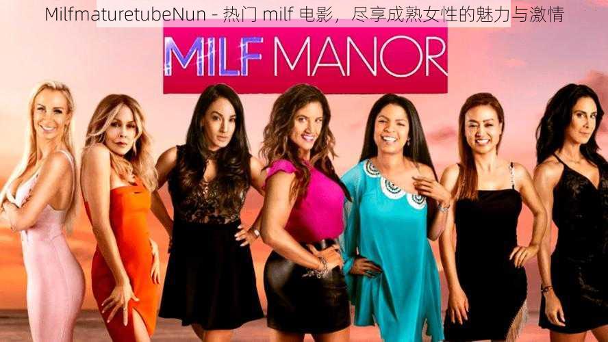 MilfmaturetubeNun - 热门 milf 电影，尽享成熟女性的魅力与激情