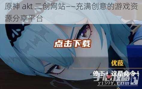 原神 akt 二创网站——充满创意的游戏资源分享平台