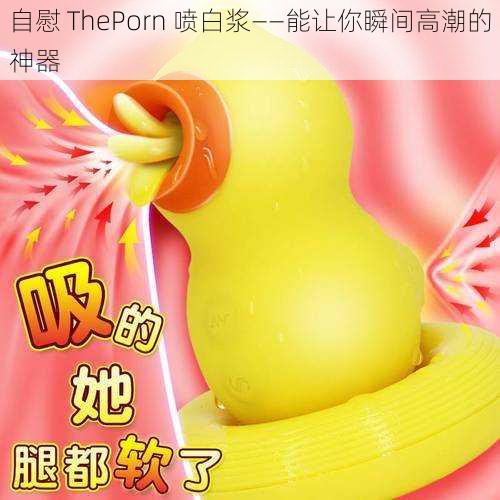 自慰 ThePorn 喷白浆——能让你瞬间高潮的神器