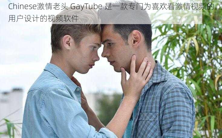 Chinese激情老头 GayTube 是一款专门为喜欢看激情视频的用户设计的视频软件