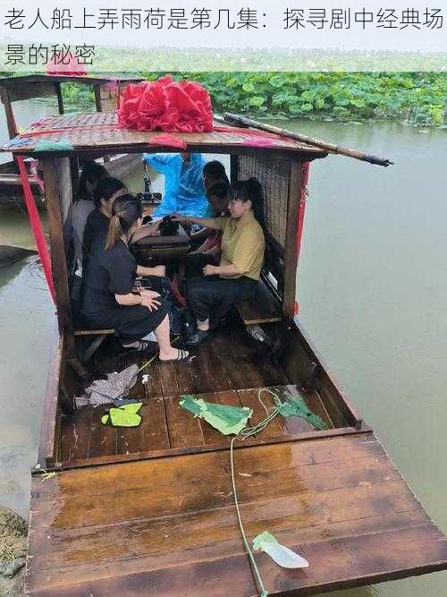 老人船上弄雨荷是第几集：探寻剧中经典场景的秘密