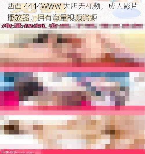 西西 4444WWW 大胆无视频，成人影片播放器，拥有海量视频资源