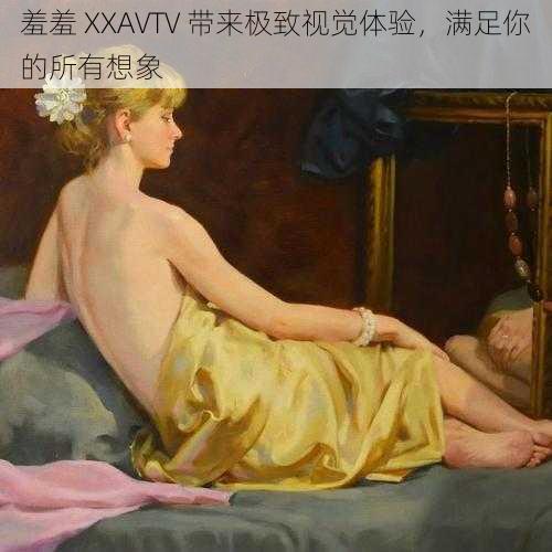 羞羞 XXAVTV 带来极致视觉体验，满足你的所有想象