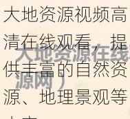 大地资源视频高清在线观看，提供丰富的自然资源、地理景观等内容