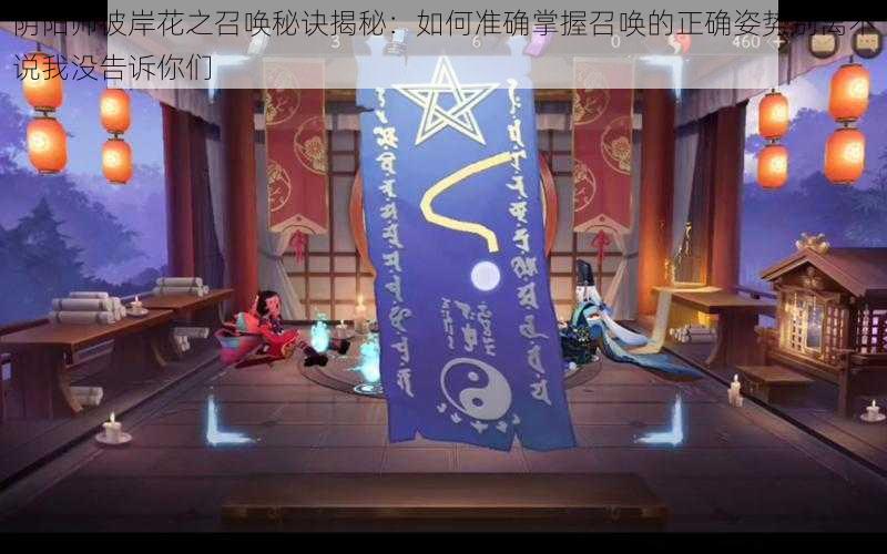 阴阳师彼岸花之召唤秘诀揭秘：如何准确掌握召唤的正确姿势别离不说我没告诉你们