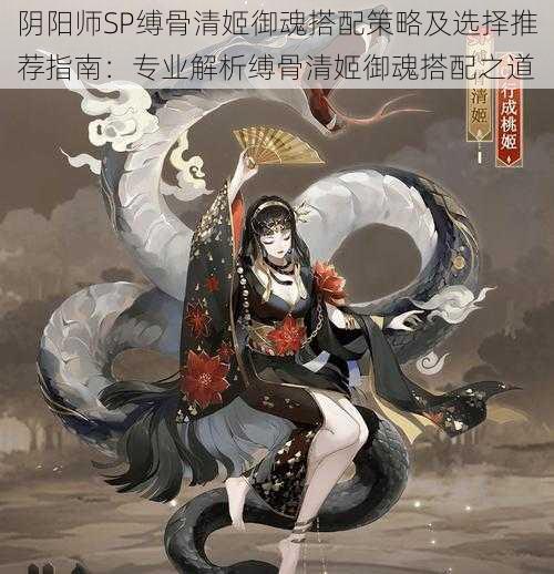 阴阳师SP缚骨清姬御魂搭配策略及选择推荐指南：专业解析缚骨清姬御魂搭配之道