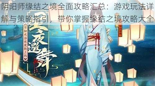 阴阳师缘结之境全面攻略汇总：游戏玩法详解与策略指引，带你掌握缘结之境攻略大全