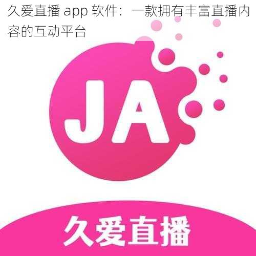 久爱直播 app 软件：一款拥有丰富直播内容的互动平台