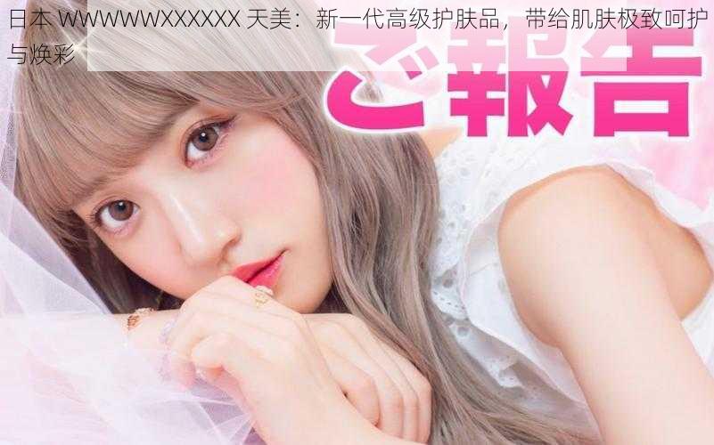 日本 WWWWWXXXXXX 天美：新一代高级护肤品，带给肌肤极致呵护与焕彩