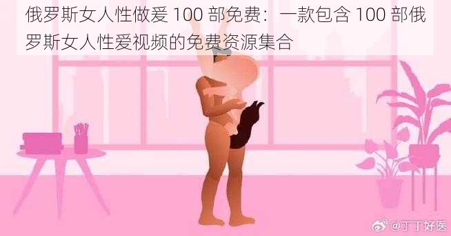 俄罗斯女人性做爰 100 部免费：一款包含 100 部俄罗斯女人性爱视频的免费资源集合