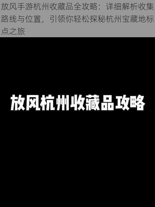 放风手游杭州收藏品全攻略：详细解析收集路线与位置，引领你轻松探秘杭州宝藏地标点之旅