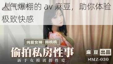 人气爆棚的 av 麻豆，助你体验极致快感