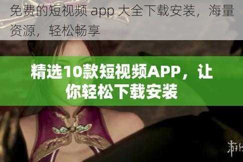 免费的短视频 app 大全下载安装，海量资源，轻松畅享