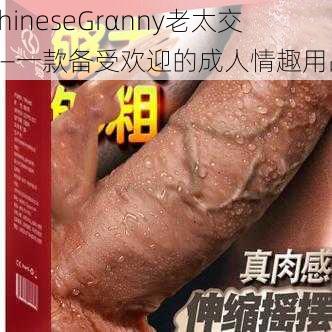 ChineseGrαnny老太交——一款备受欢迎的成人情趣用品