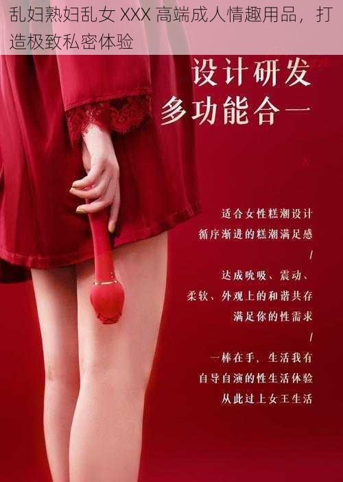 乱妇熟妇乱女 XXX 高端成人情趣用品，打造极致私密体验