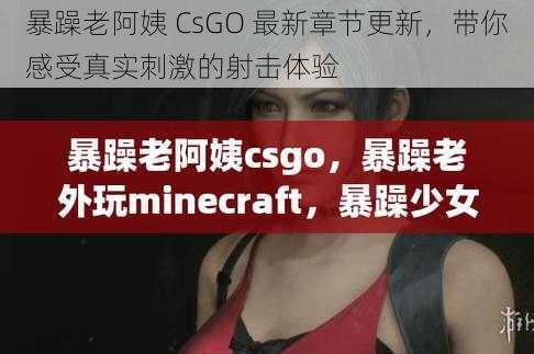 暴躁老阿姨 CsGO 最新章节更新，带你感受真实刺激的射击体验