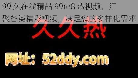 99 久在线精品 99re8 热视频，汇聚各类精彩视频，满足您的多样化需求