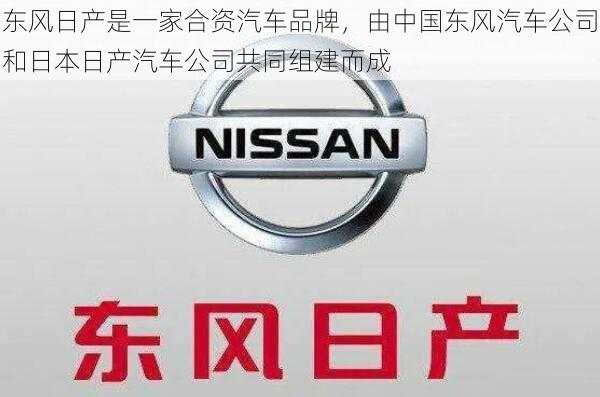 东风日产是一家合资汽车品牌，由中国东风汽车公司和日本日产汽车公司共同组建而成