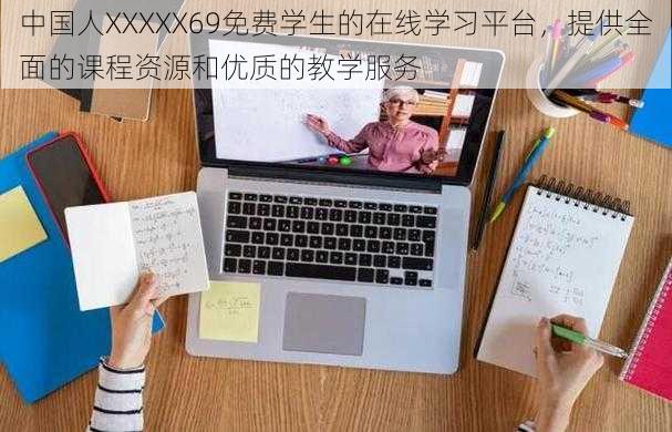 中国人XXXXX69免费学生的在线学习平台，提供全面的课程资源和优质的教学服务